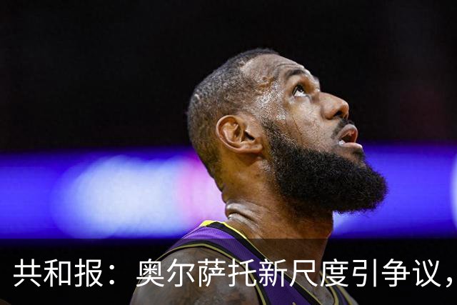 共和报：奥尔萨托新尺度引争议，德马尔科被禁联络俱乐部